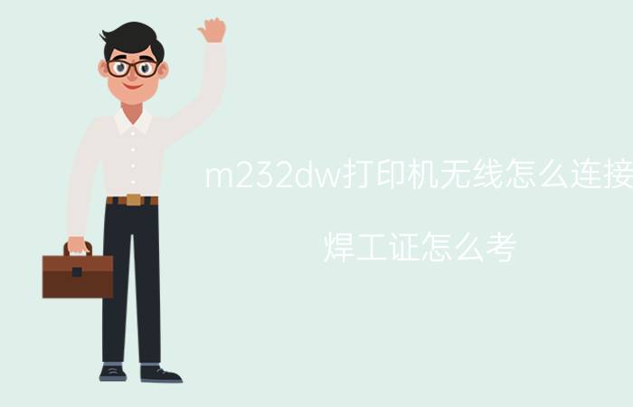 m232dw打印机无线怎么连接 焊工证怎么考？